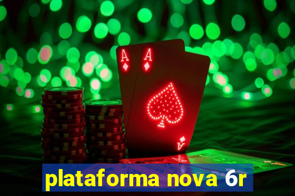 plataforma nova 6r